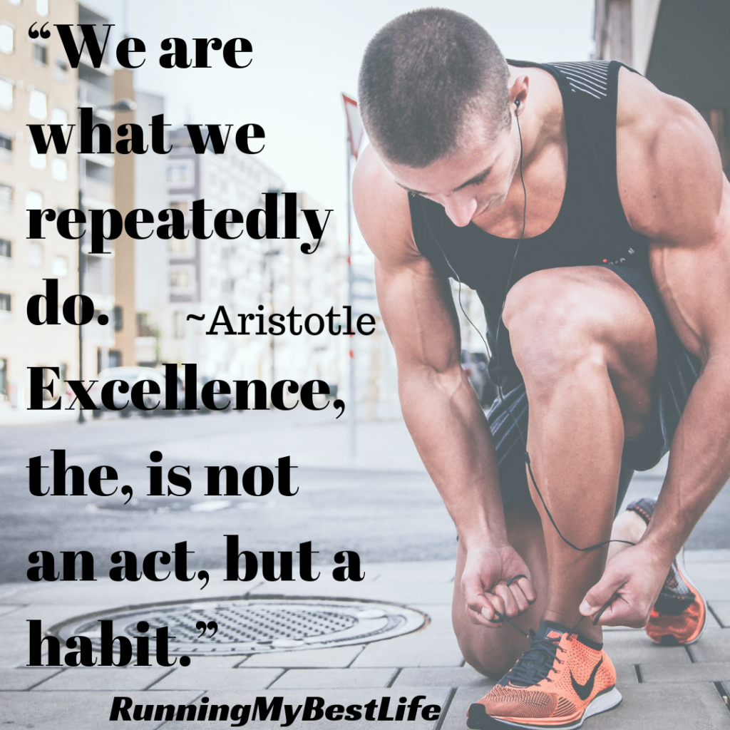 “We are what we repeatedly do. Excellence, the, is not an act, but a habit.” Running Life Motivation Quotes