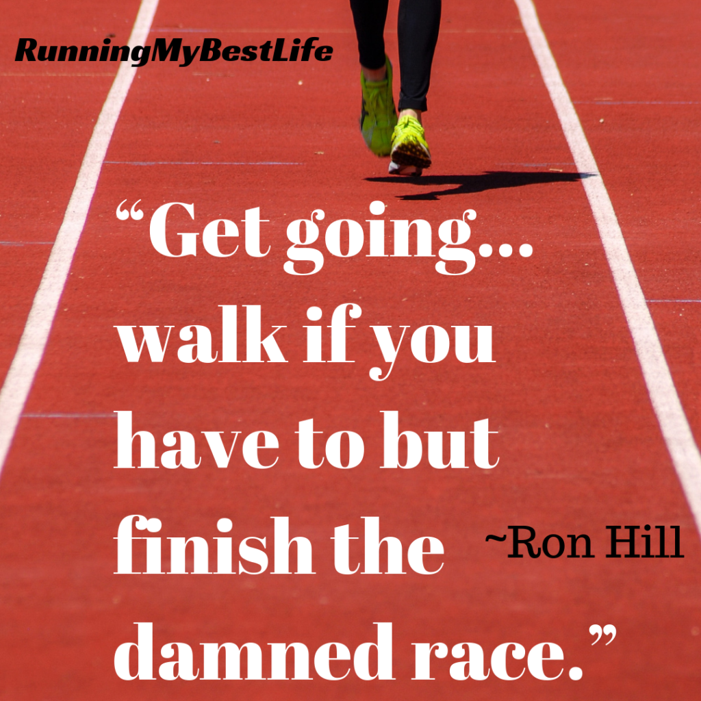 “Get going…walk if you have to but finish the damned race.” Race Day Running Motivation Quotes