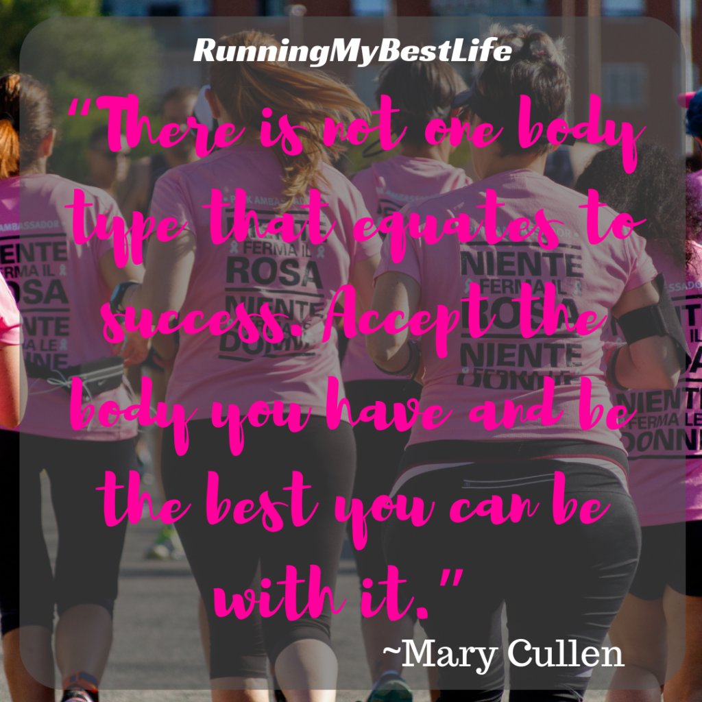 “There is not one body type that equates to success. Accept the body you have and be the best you can be with it.” Body Image Running Motivation Quotes